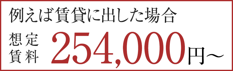 例えば賃貸に出した場合／想定賃料　254,000円〜